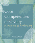 [Excerpt and supplemental materials for] Core competencies of civility in nursing & healthcare by Cynthia Clark